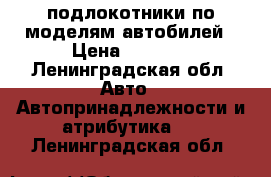  подлокотники по моделям автобилей › Цена ­ 1 700 - Ленинградская обл. Авто » Автопринадлежности и атрибутика   . Ленинградская обл.